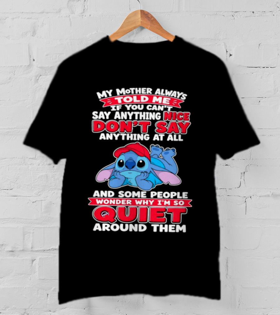 Stitch My Mother Always Told Me If You Can't Say Anything Nice Don't Say Anything At All And Some People Wonder Why I'm So Quiet Around Them T-Shirt