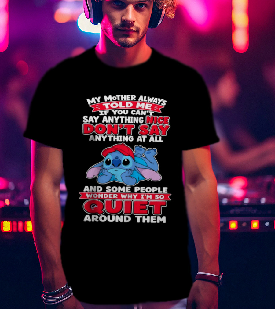 Stitch My Mother Always Told Me If You Can't Say Anything Nice Don't Say Anything At All And Some People Wonder Why I'm So Quiet Around Them T-Shirt