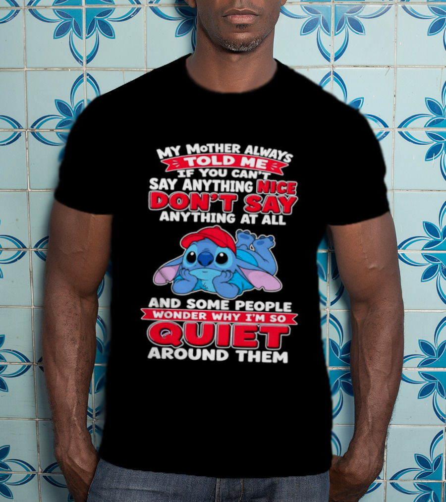 Stitch My Mother Always Told Me If You Can't Say Anything Nice Don't Say Anything At All And Some People Wonder Why I'm So Quiet Around Them T-Shirt