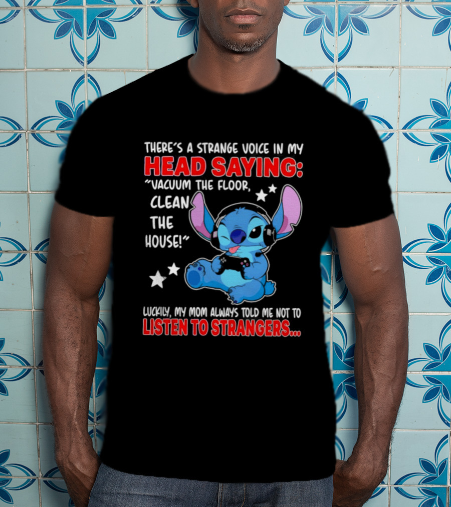 Stitch There's A Strange Voice In My Head Saying Vacuum The Floor Clean The House Luckily My Mom Told Me Not To Listen To Strangers T-Shirt