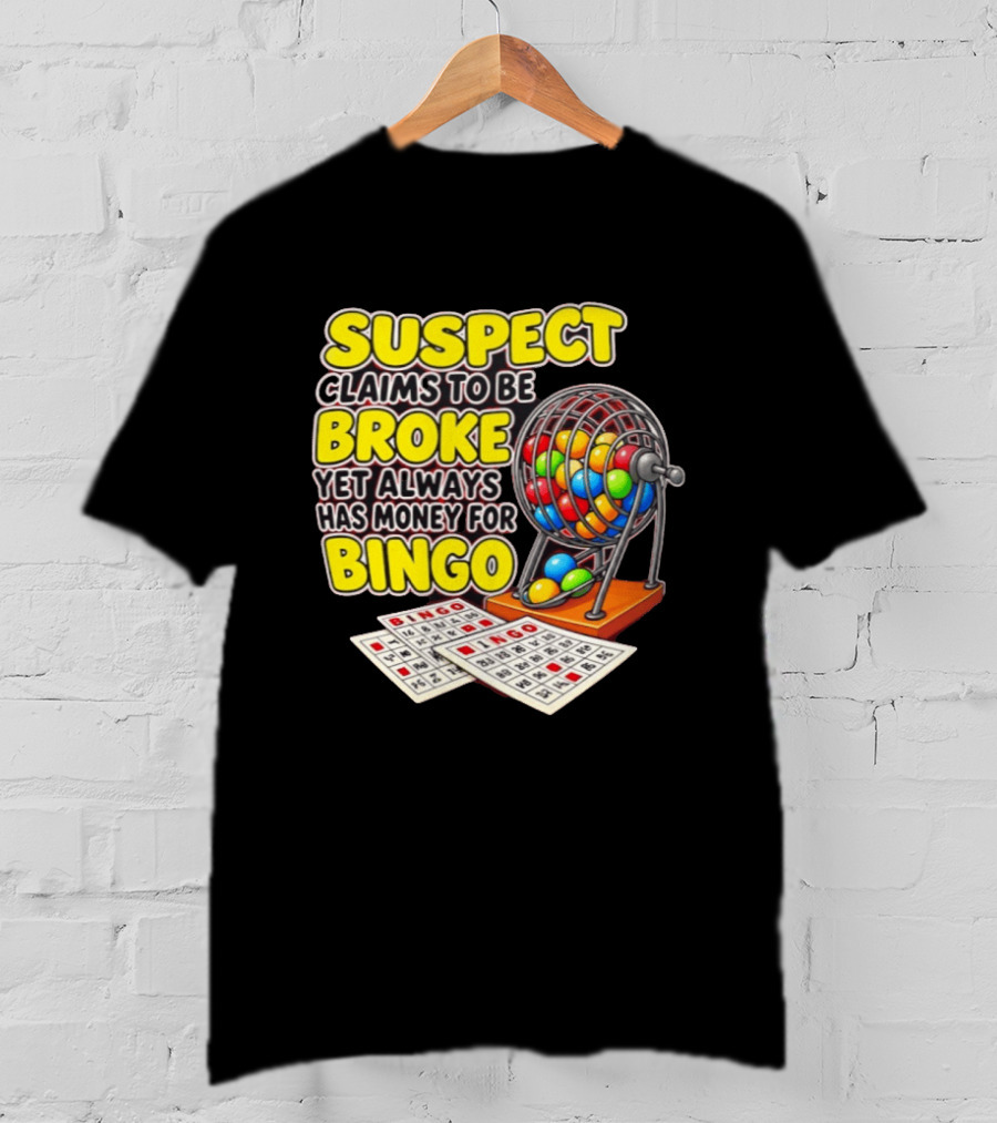 Suspect Claims To Be Broke Yet Always Has Money For Bingo With Colorful Bingo Cage And Cards T-Shirt