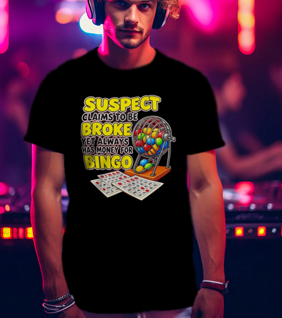 Suspect Claims To Be Broke Yet Always Has Money For Bingo With Colorful Bingo Cage And Cards T-Shirt