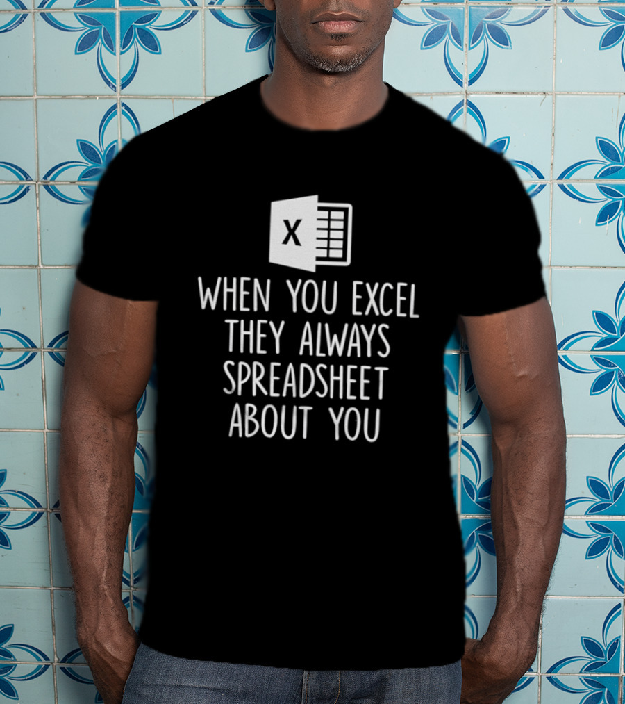 When You Excel They Always Spreadsheet About You Excel T-Shirt