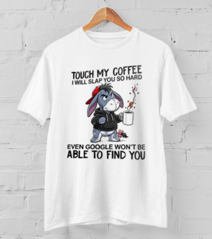 Touch My Coffee I Will Slap You So Hard Even Google Wont Be Able To Find You Eeyore T-Shirt