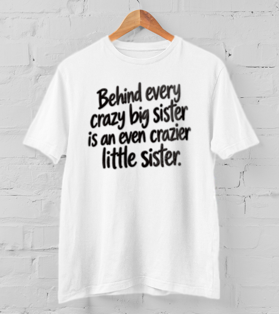 Behind Every Crazy Big Sister Is An Even Crazier Little Sister T-Shirt
