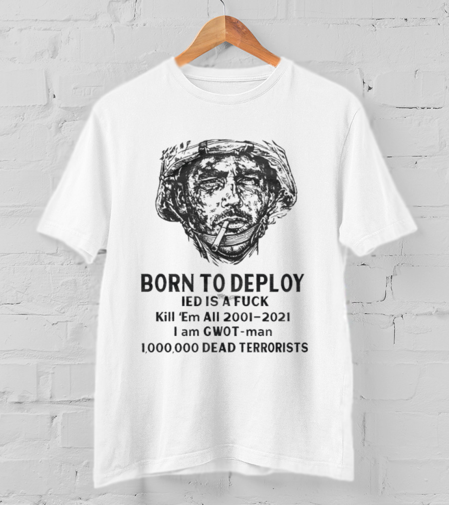 Born To Deploy IED Kill Em All 2001 2021 I Am Gwot Man Dead Terrorists T-Shirt