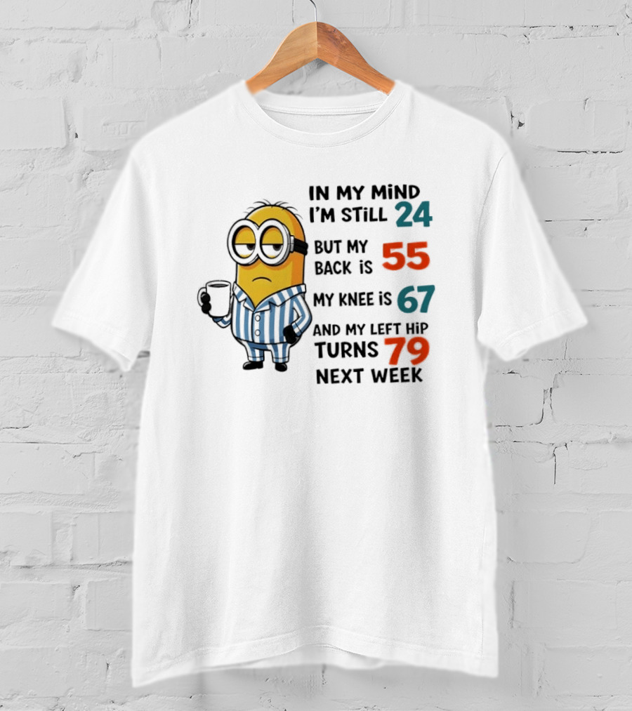 Minion In My Mind I'm Still 24 Back Is 55 Knee 67 Hip Turns 79 Next Week T-Shirt