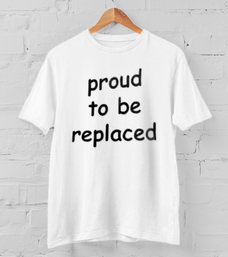 Proud To Be Replaced T-Shirt
