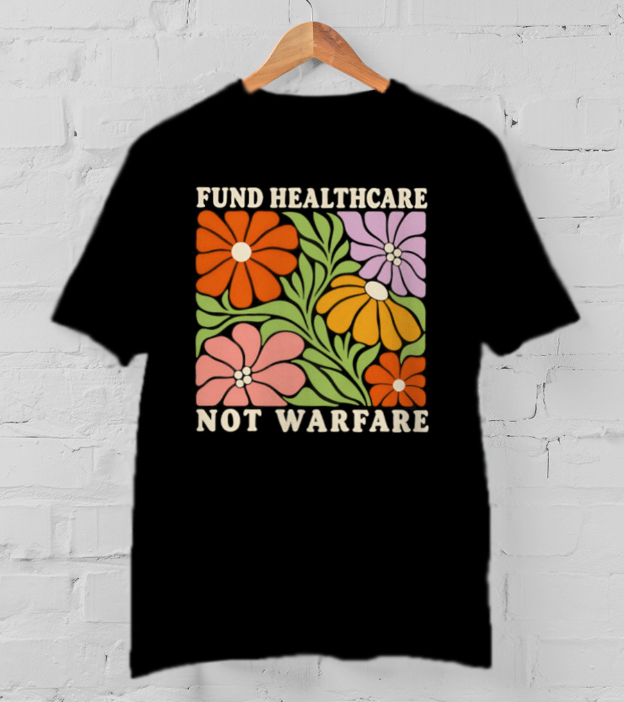 Fund Healthcare Not Warfare Floral Peaceful Message T-Shirt