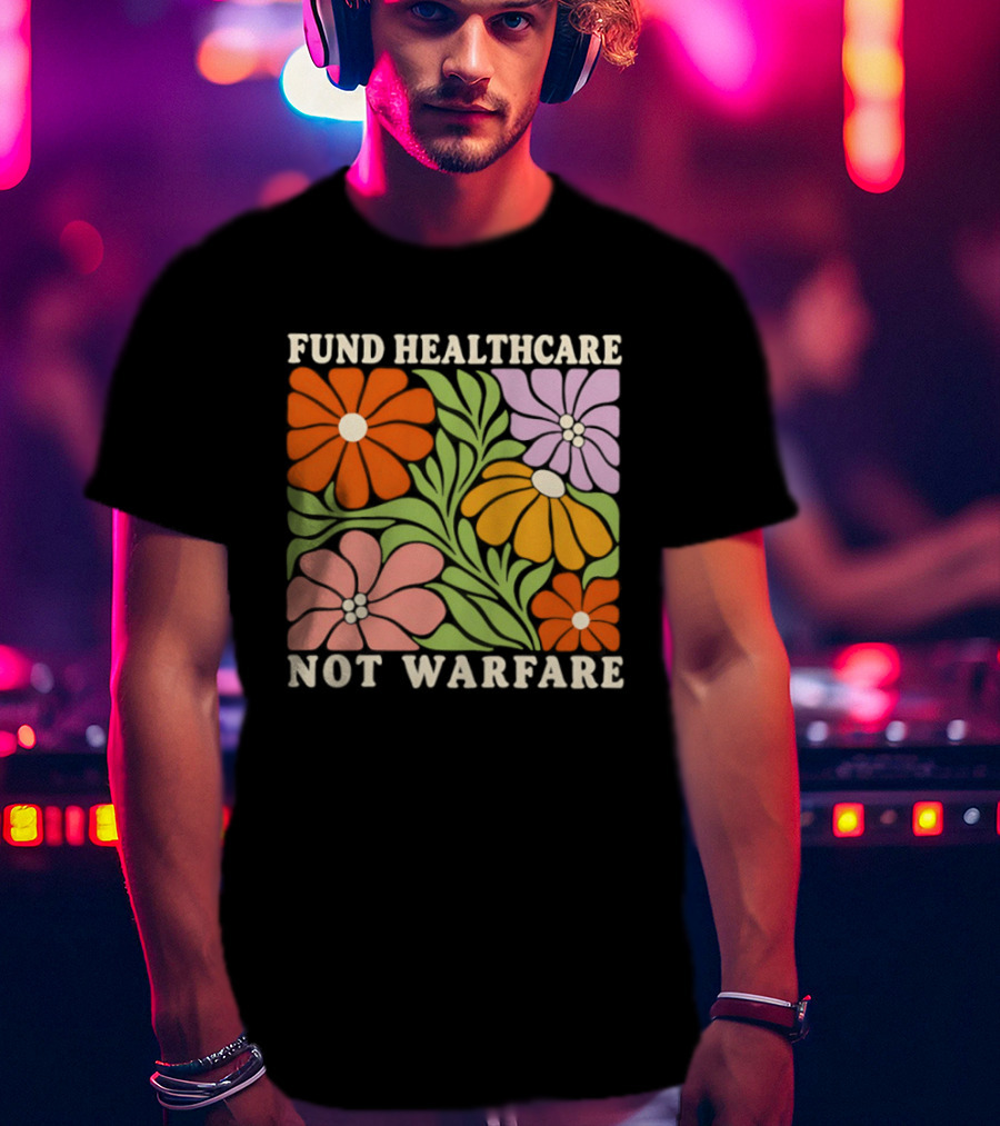 Fund Healthcare Not Warfare Floral Peaceful Message T-Shirt