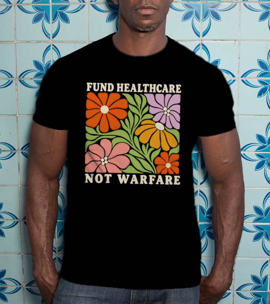 Fund Healthcare Not Warfare Floral Peaceful Message T-Shirt