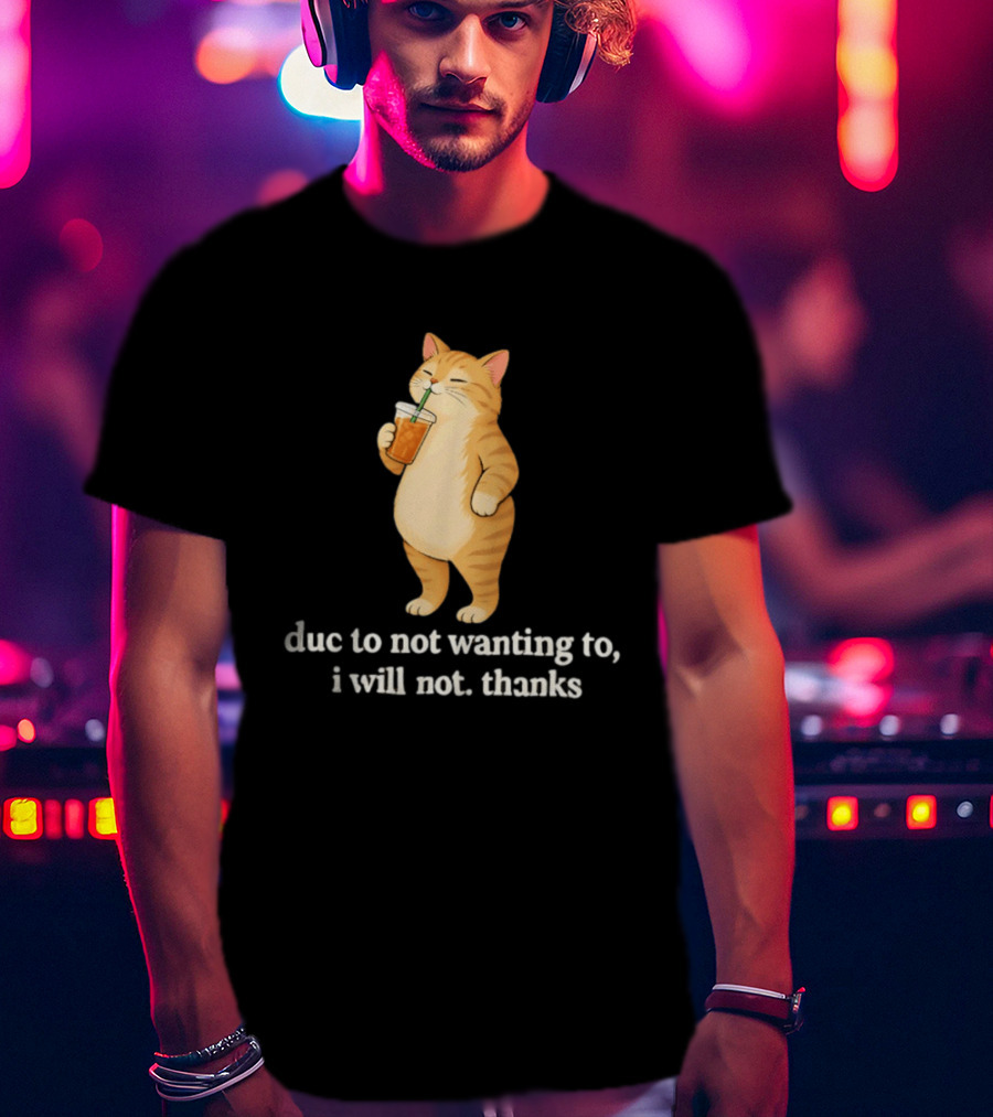 Cat Due To Not Wanting To I Will Not Thanks With Drink T-Shirt