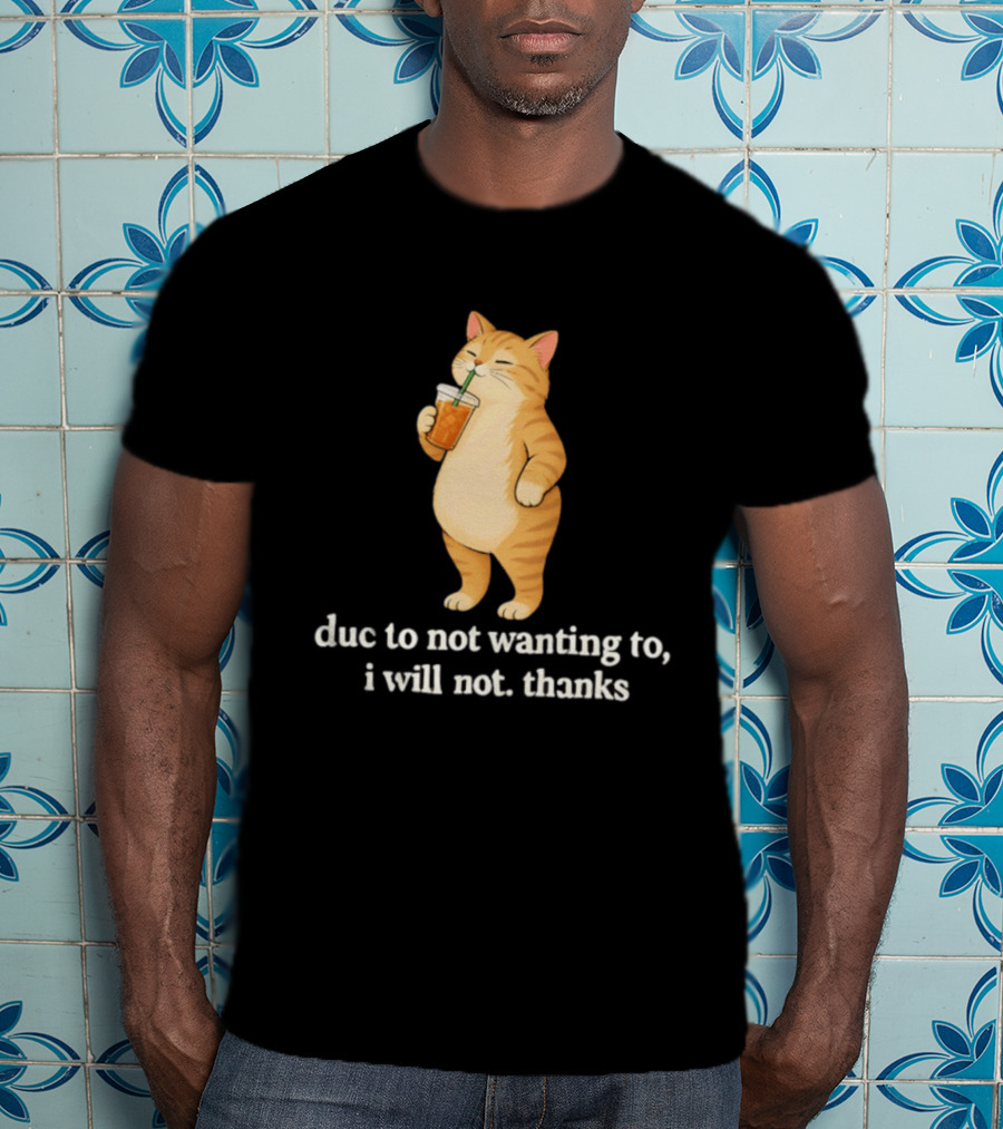 Cat Due To Not Wanting To I Will Not Thanks With Drink T-Shirt