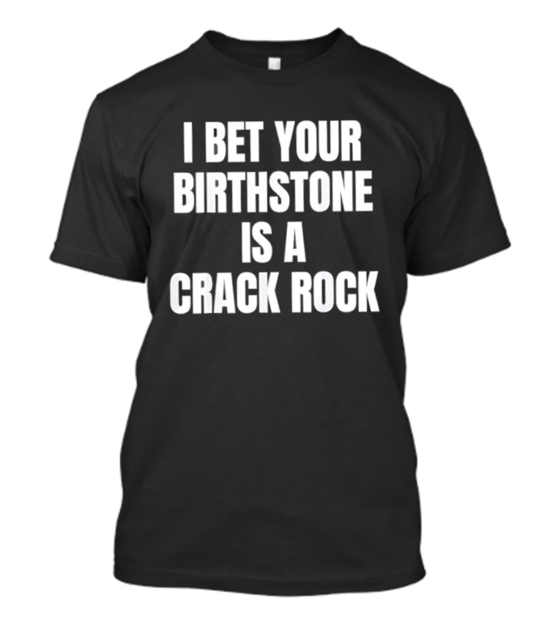 I Bet Your Birthstone Is A Crack Rock Sarcastic Humor Text Bold White Letters T-Shirt