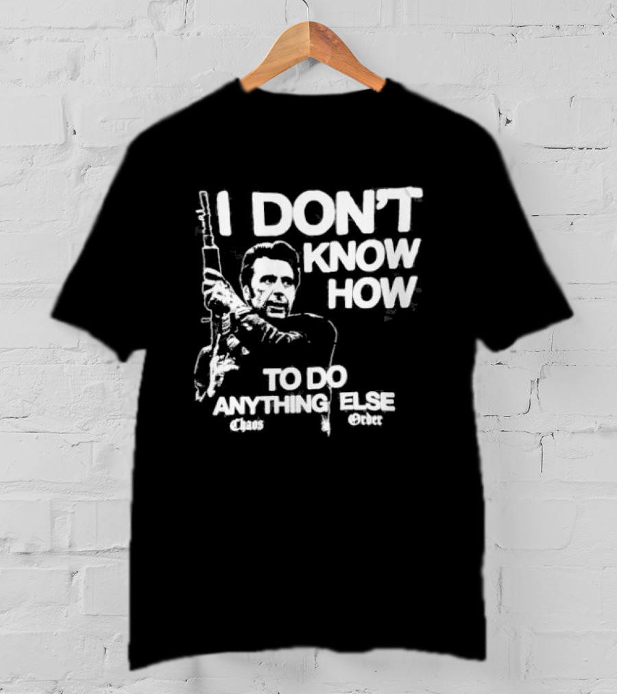 I Don't Know How To Do Anything Else Chaos Order Carry The Fire T-Shirt