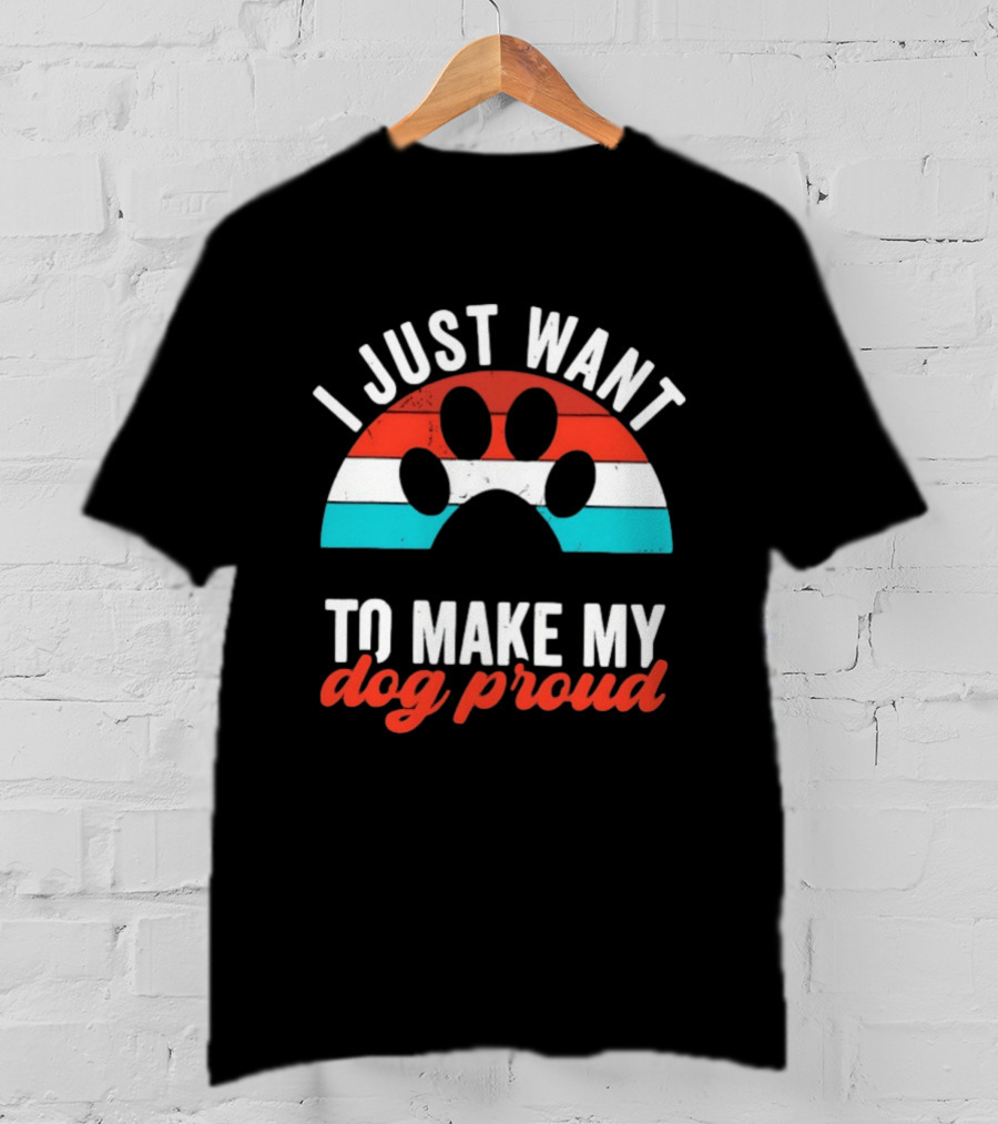 I Just Want To Make My Dog Proud Paw Print T-Shirt