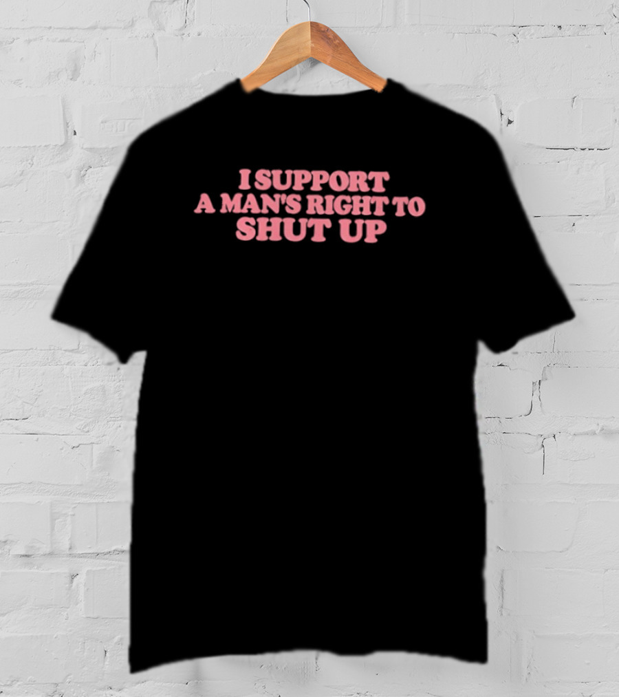I Support A Man's Right To Shut Up Sarcastic Phrase T-Shirt