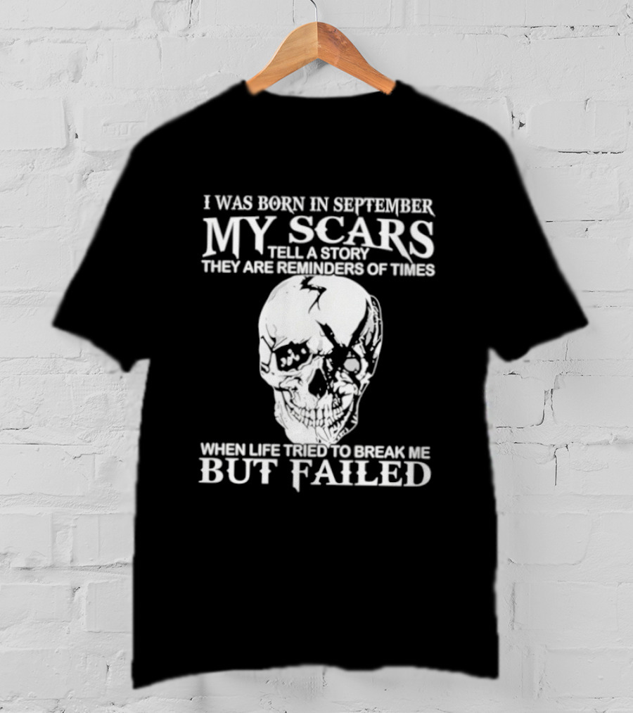 I Was Born In September My Scars Tell A Story Skull Reminders Of Times When Life Tried To Break Me But Failed T-Shirt