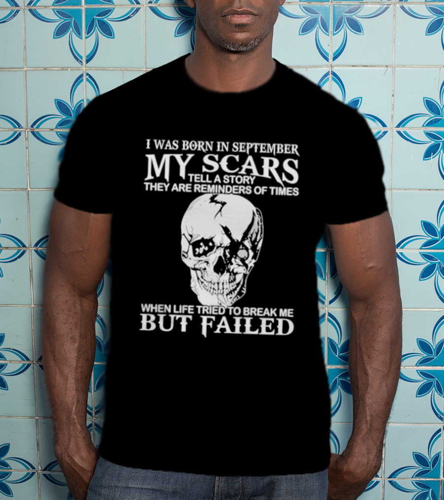 I Was Born In September My Scars Tell A Story Skull Reminders Of Times When Life Tried To Break Me But Failed T-Shirt