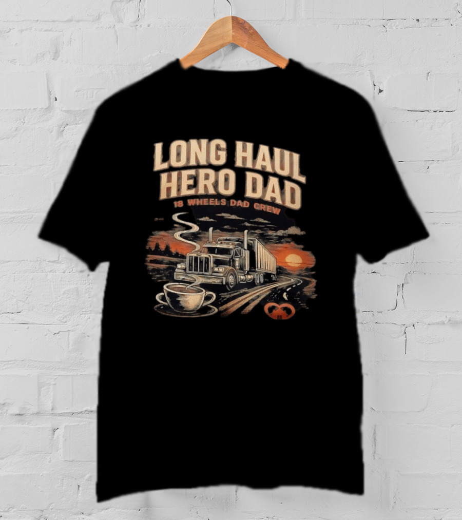Long Haul Hero Dad 18 Wheels Dad Crew Coffee And Sunset Trucking Journey T-Shirt