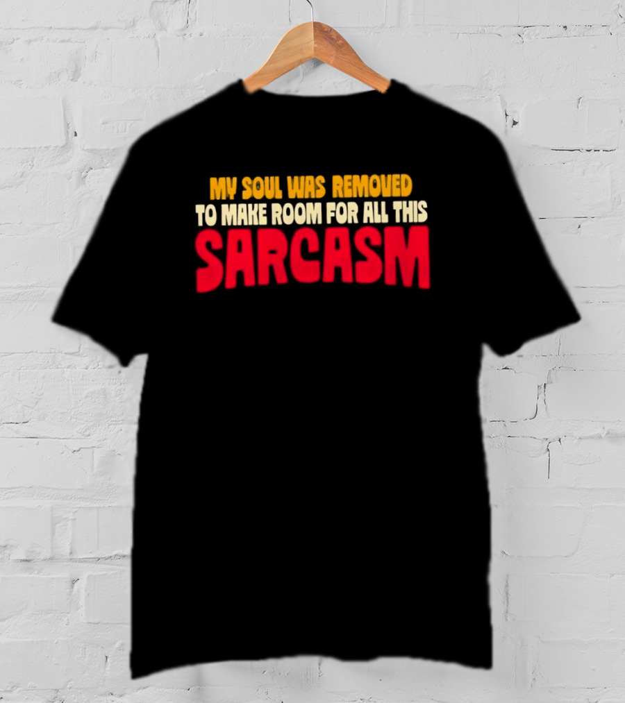My Soul Was Removed To Make Room For All This Sarcasm T-Shirt