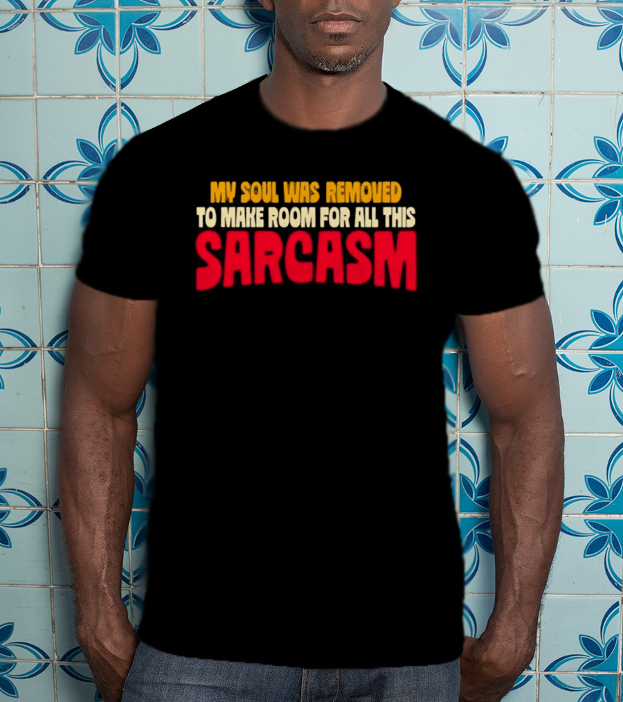 My Soul Was Removed To Make Room For All This Sarcasm T-Shirt
