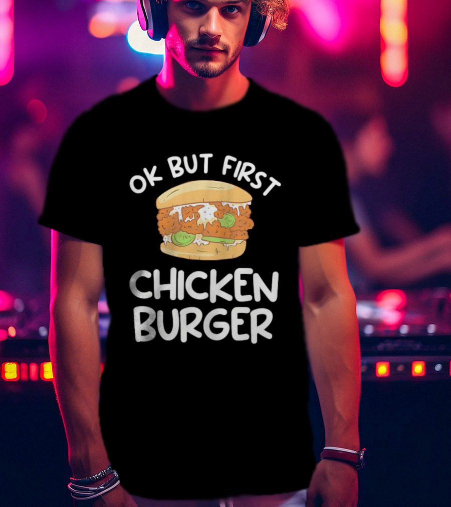 Ok But First Chicken Burger Casual Foodie Fun T-Shirt