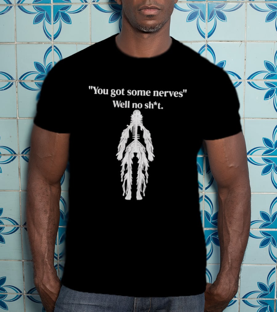 You Got Some Nerves Well No Shit Skeleton Anatomy T-Shirt