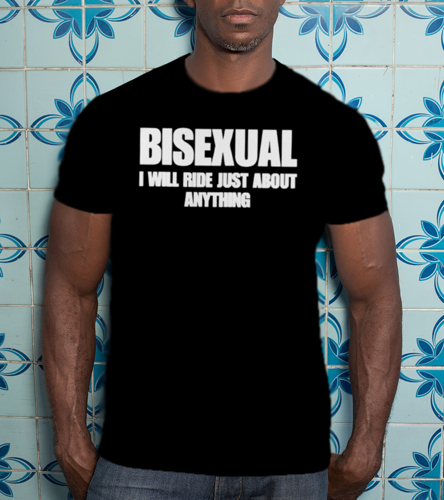 BISEXUAL I Will Ride Just About Anything T-Shirt