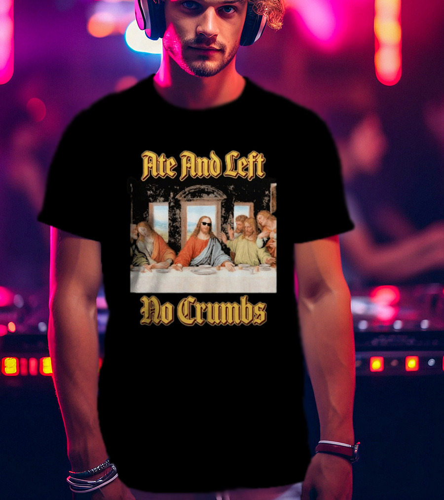 Jesus Ate And Left No Crumbs The Last Supper T-Shirt