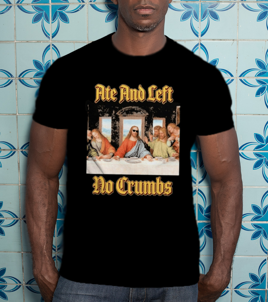 Jesus Ate And Left No Crumbs The Last Supper T-Shirt