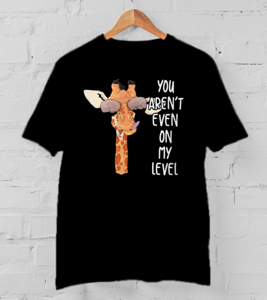 Giraffe Wearing Sunglasses You Aren't Even On My Level T-Shirt