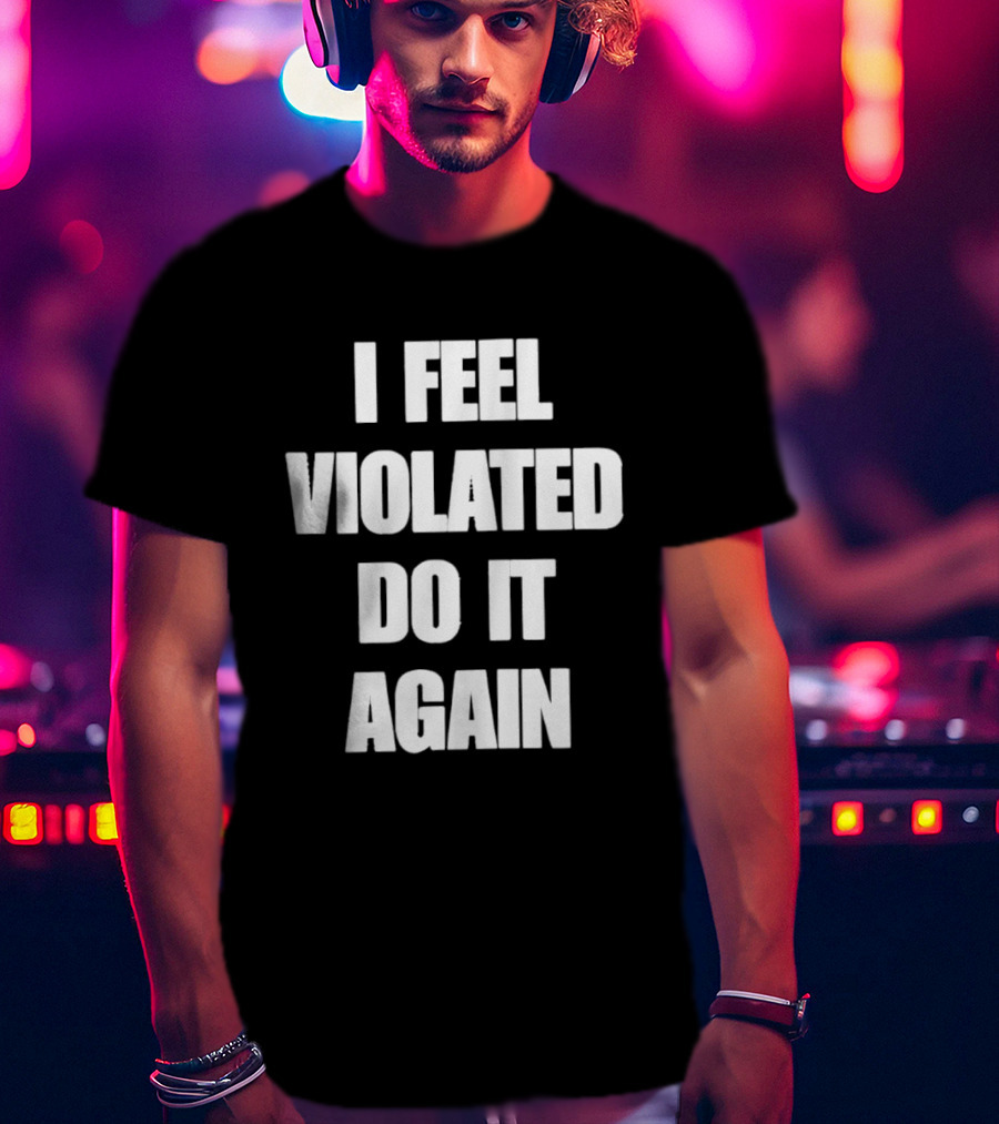 I Feel Violated Do It Again Humor T-Shirt