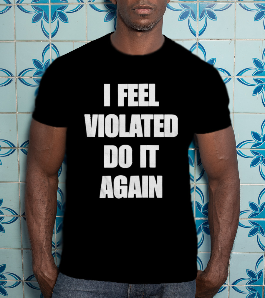 I Feel Violated Do It Again Humor T-Shirt
