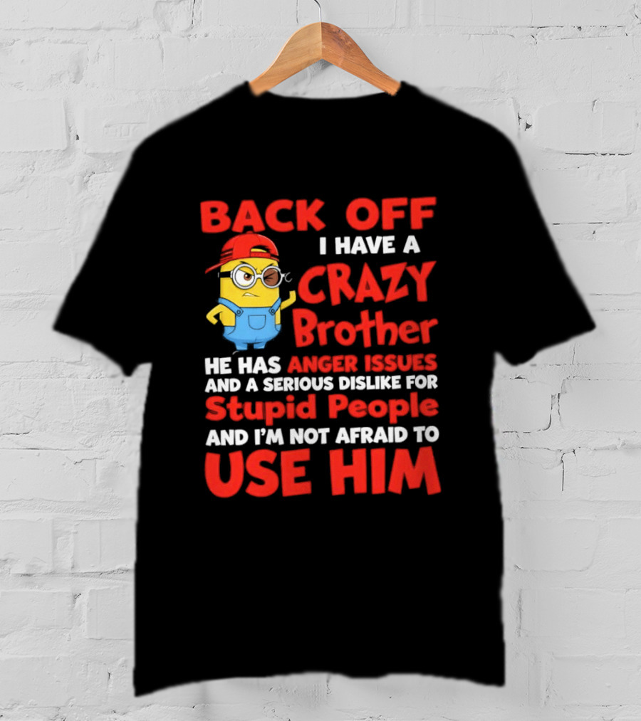 Back Off I Have A Crazy Brother He Has Anger Issues Serious Dislike For Stupid People And I'm Not Afraid To Use Him T-Shirt