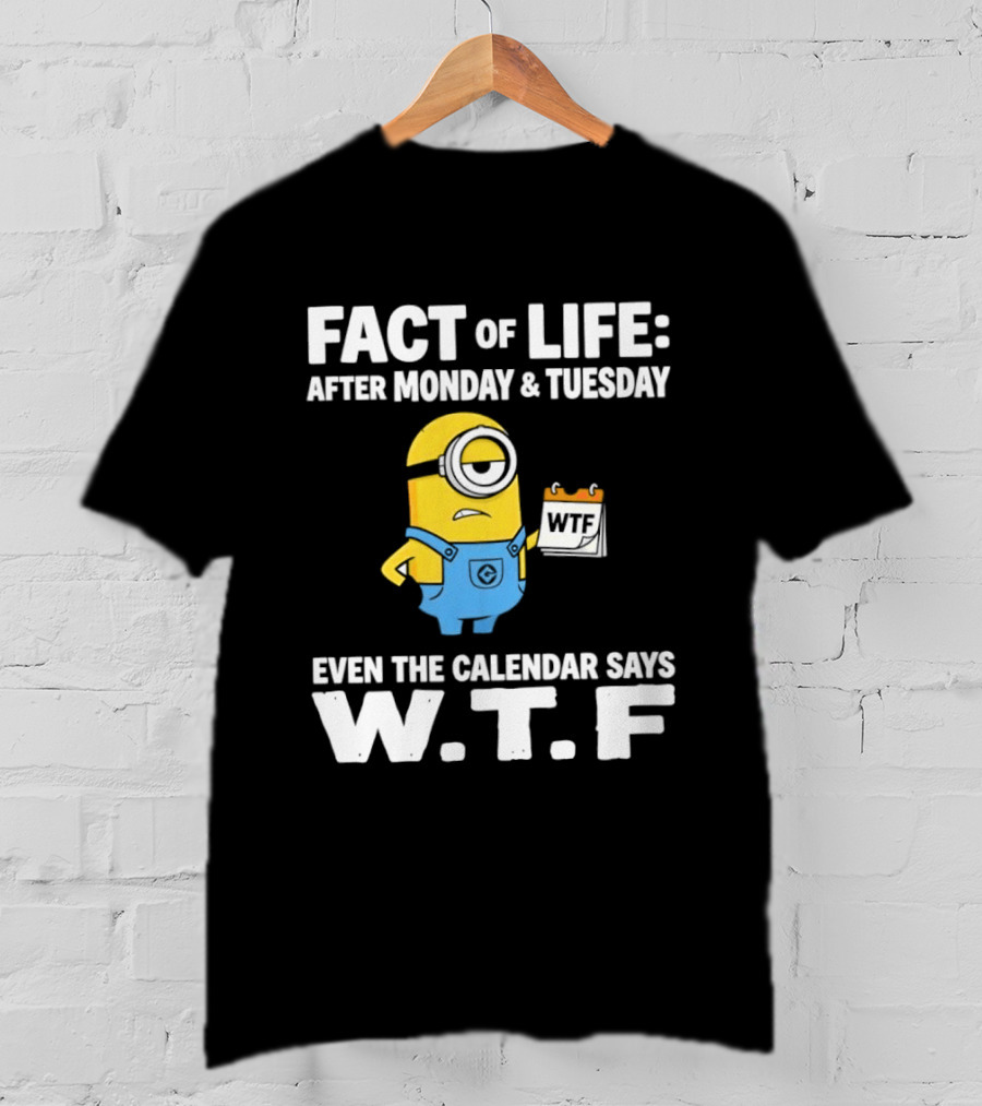 Minion Fact Of Life Even The Calendar Says WTF After Monday And Tuesday T-Shirt