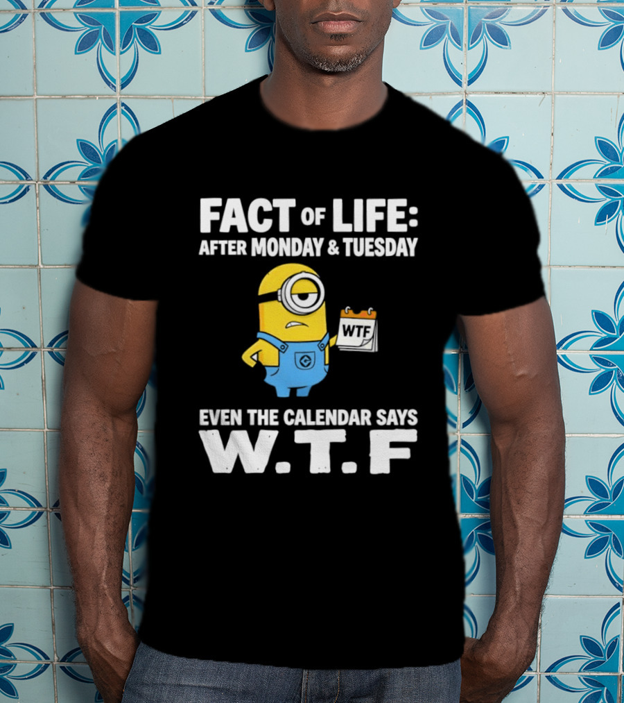 Minion Fact Of Life Even The Calendar Says WTF After Monday And Tuesday T-Shirt
