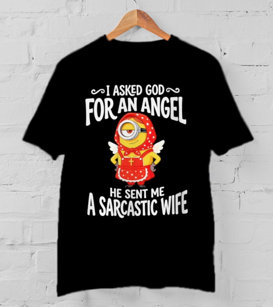 Minion I Asked God For An Angel He Sent Me A Sarcastic Wife Fun Humor T-Shirt