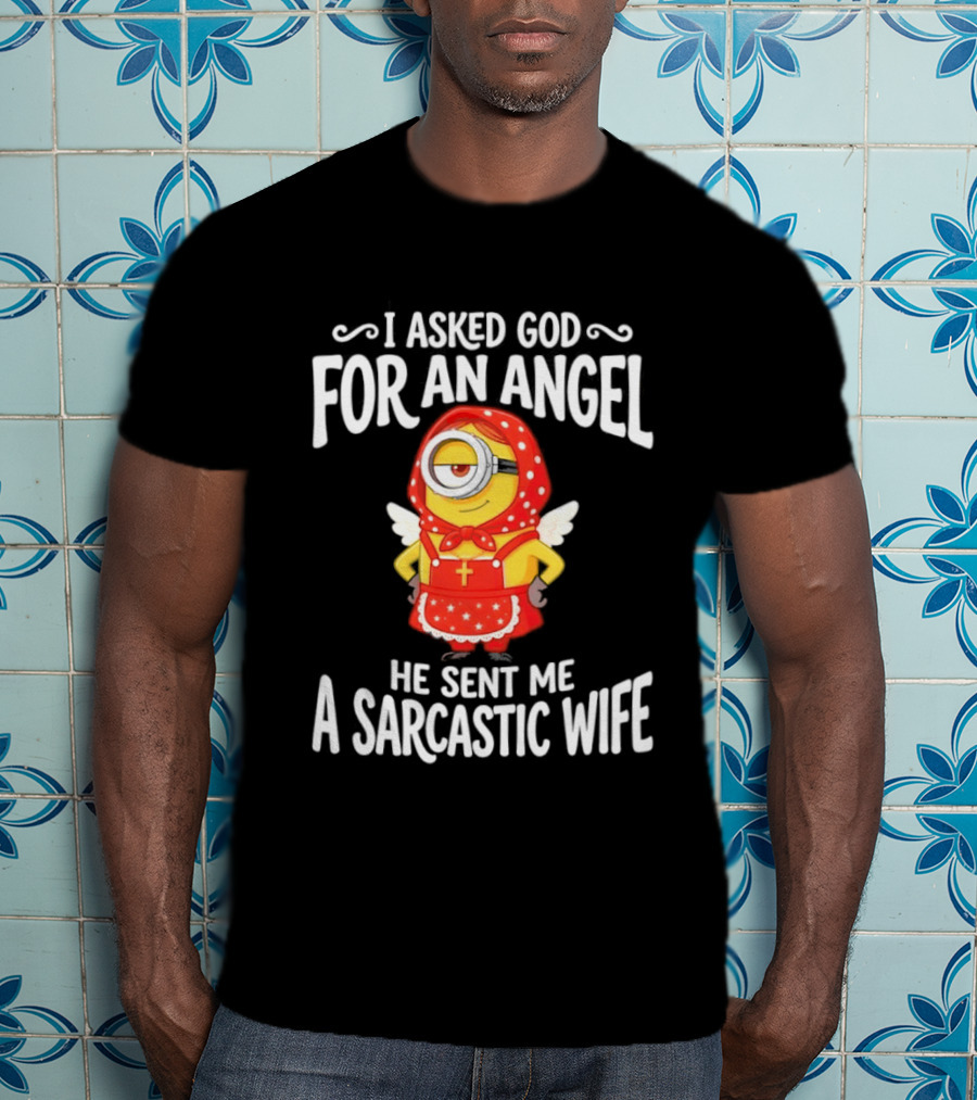 Minion I Asked God For An Angel He Sent Me A Sarcastic Wife Fun Humor T-Shirt
