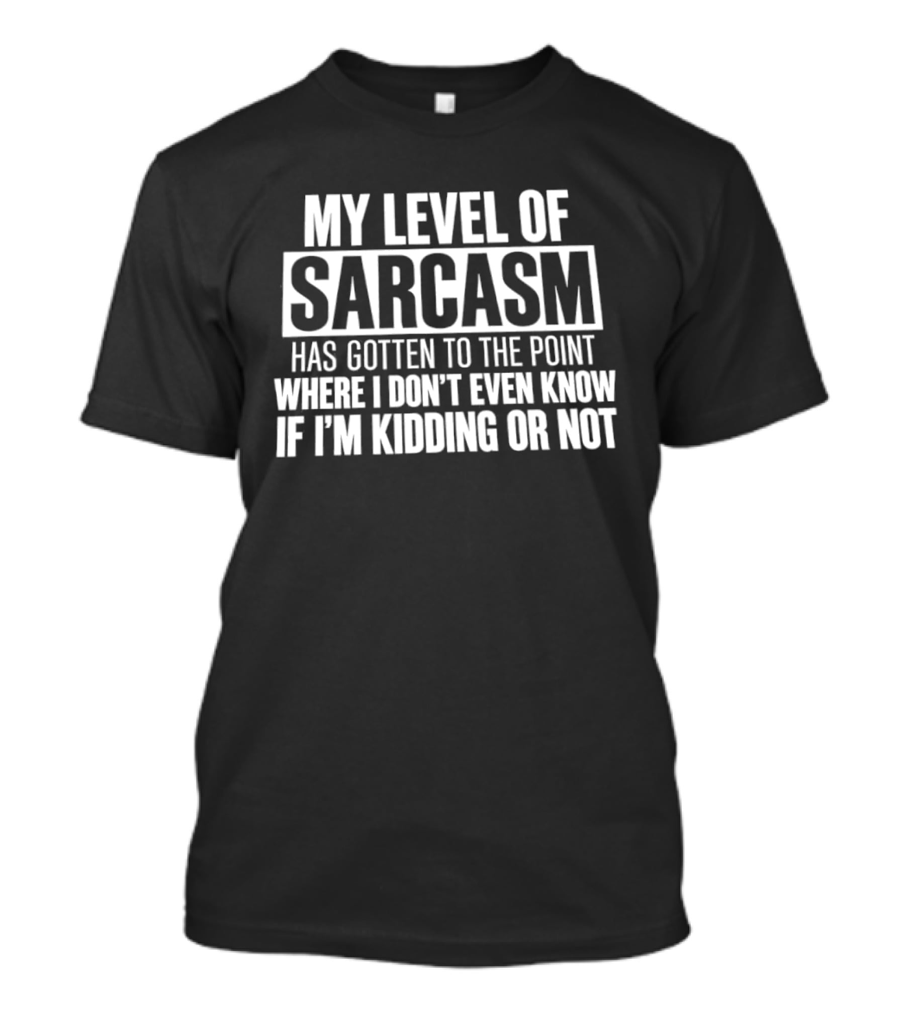 My Level Of Sarcasm Has Gotten To The Point Where I Don't Even Know If I'm Kidding Or Not T-Shirt