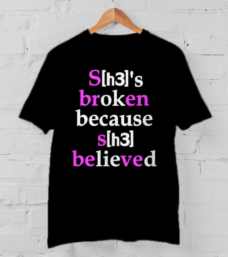 S[h3]'s Broken Because S[h3] Believed T-Shirt