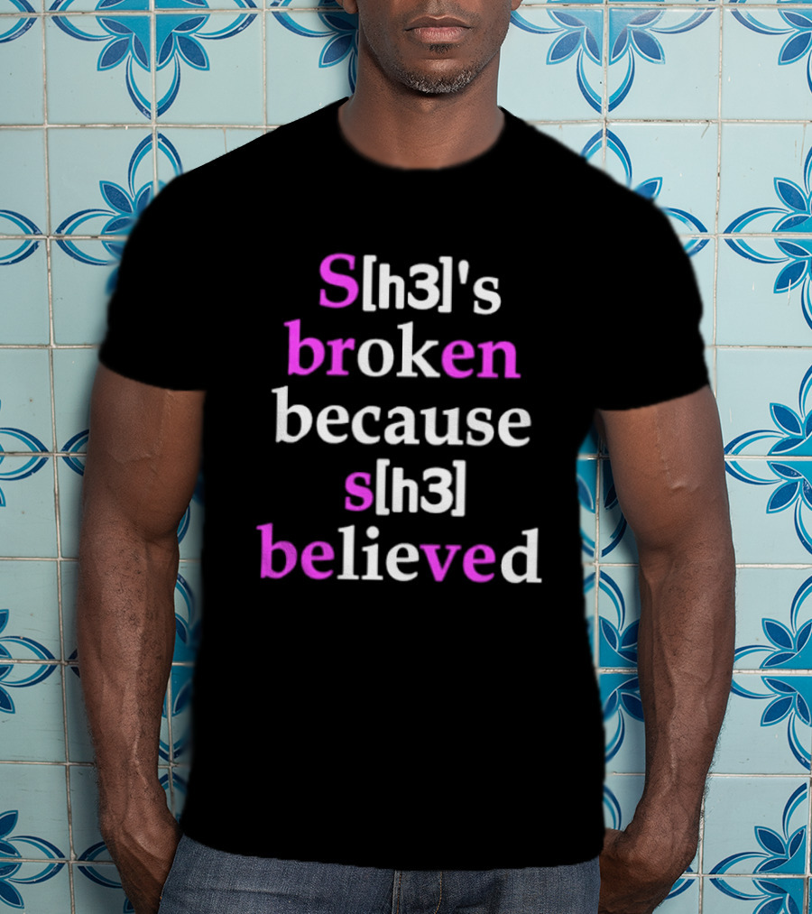 S[h3]'s Broken Because S[h3] Believed T-Shirt
