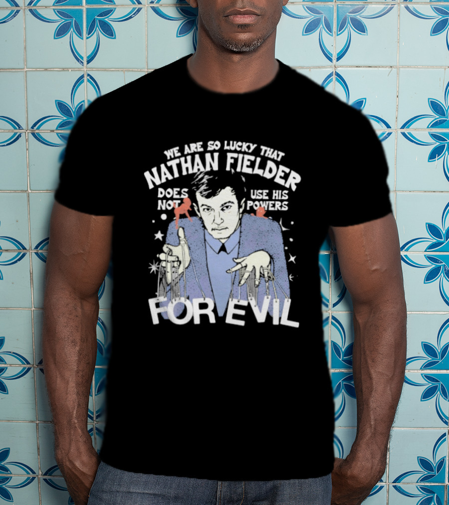 We Are So Lucky That Nathan Fielder Does Not Use His Powers For Evil T-Shirt