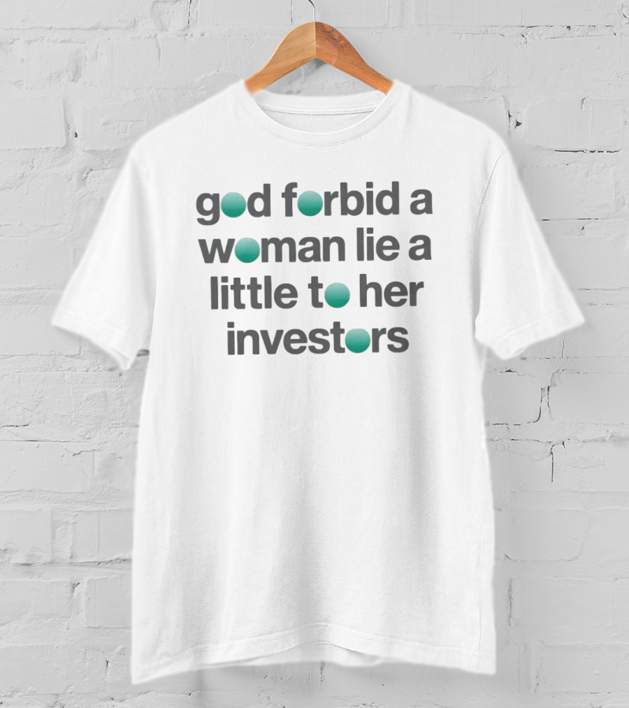 God Forbid A Woman Lie A Little To Her Investors T-Shirt