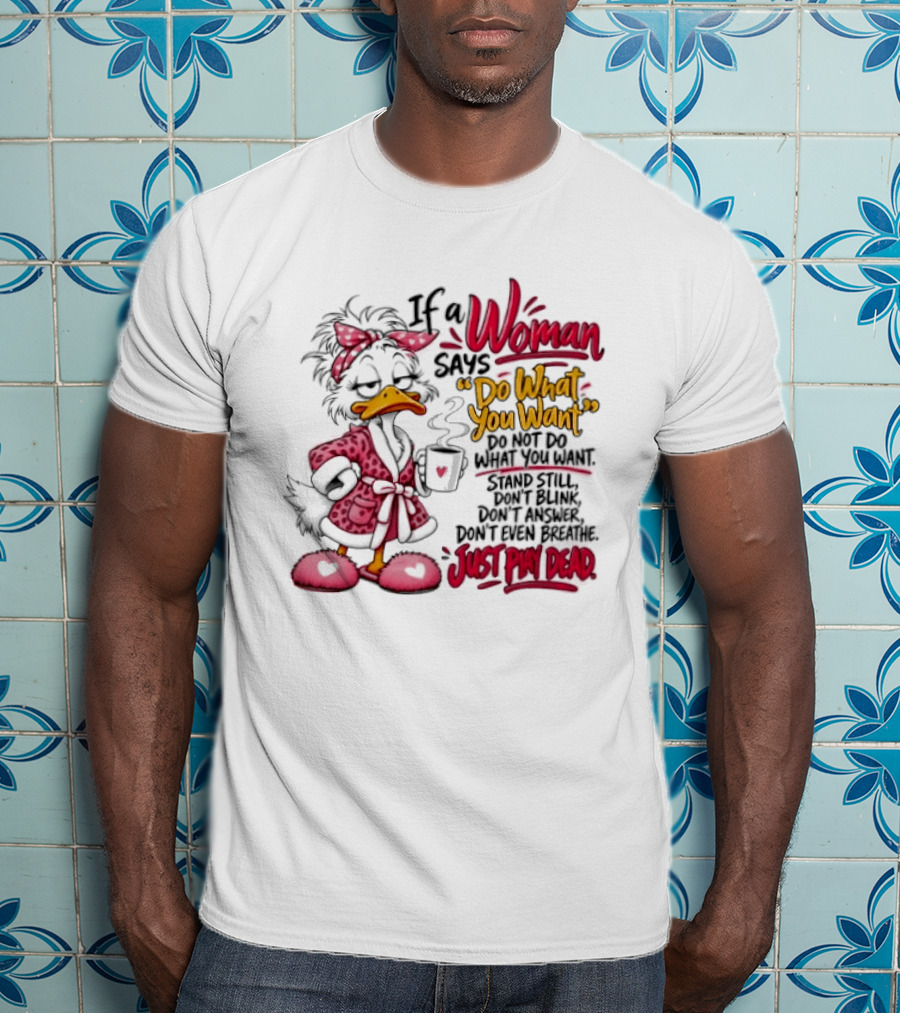 If A Woman Says Do What You Want Just Play Dead Duck In Pink Bathrobe And Slippers T-Shirt