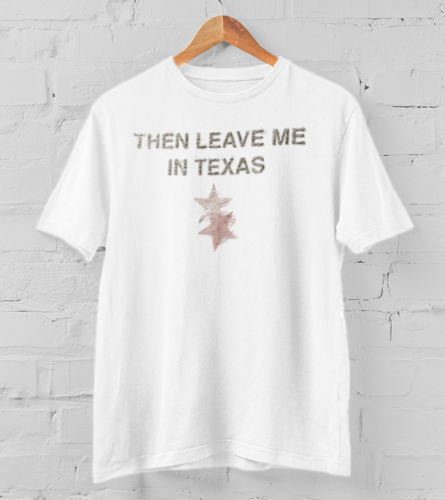Then Leave Me In Texas With Lone Star T-Shirt