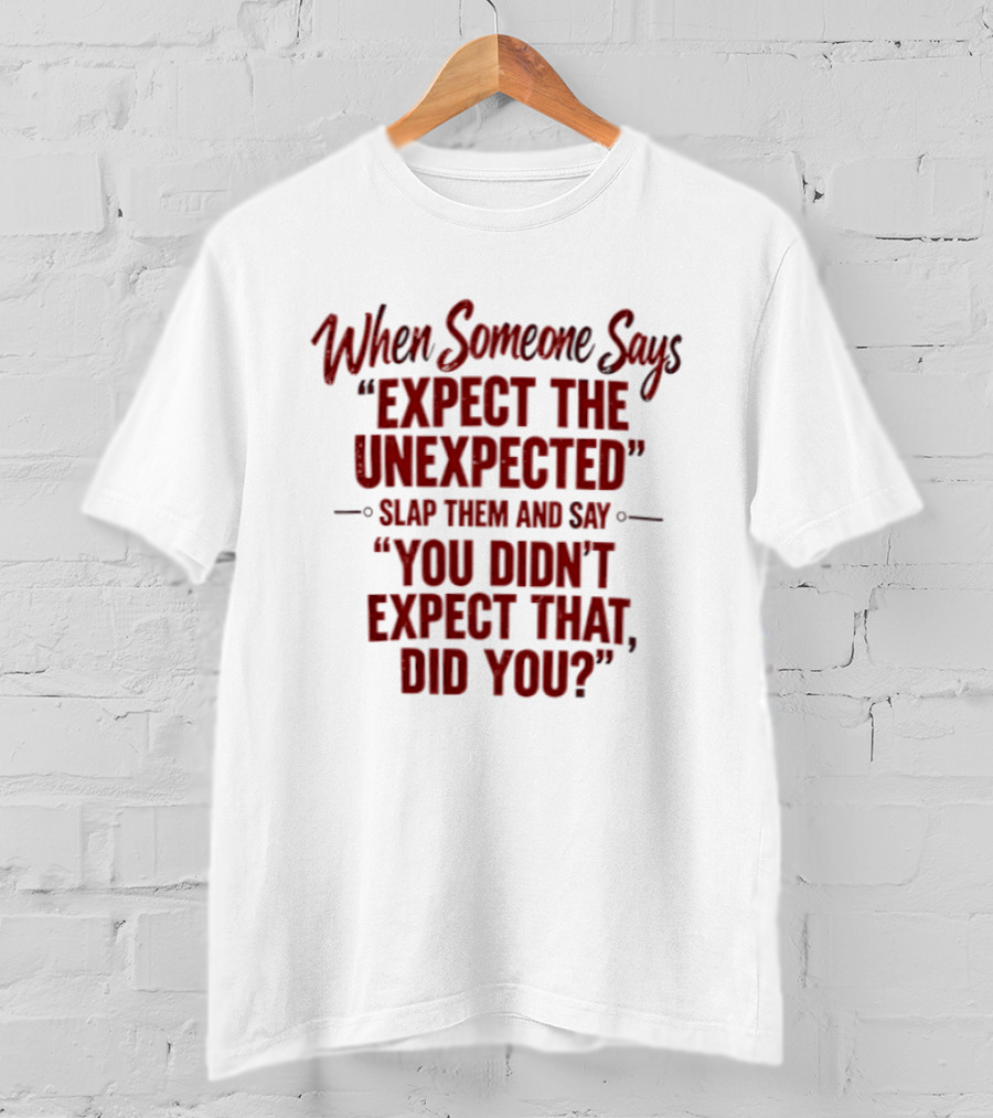 When Someone Says Expect The Unexpected Slap Them And Say You Didn't Expect That Did You Humor T-Shirt