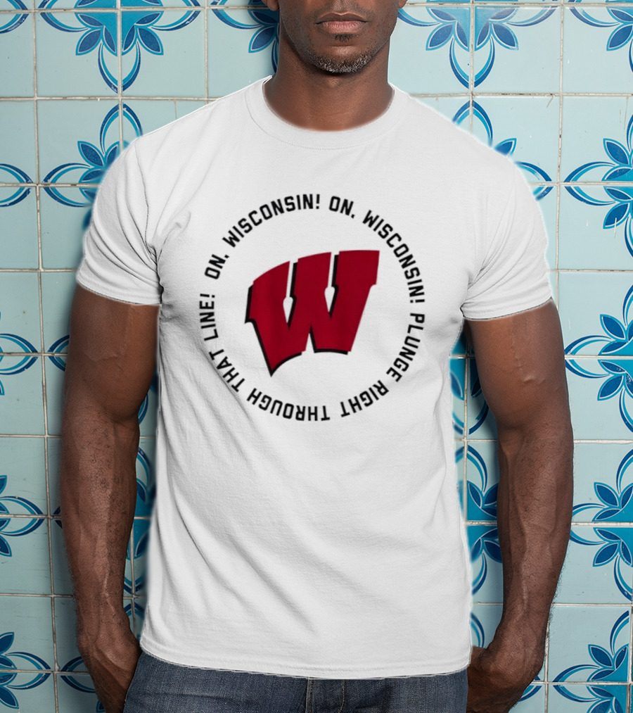 Wisconsin Badgers On Wisconsin Fight Song Plunge Right Through That Line T-Shirt
