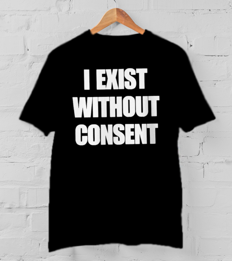 I Exist Without Consent Phrase T-Shirt