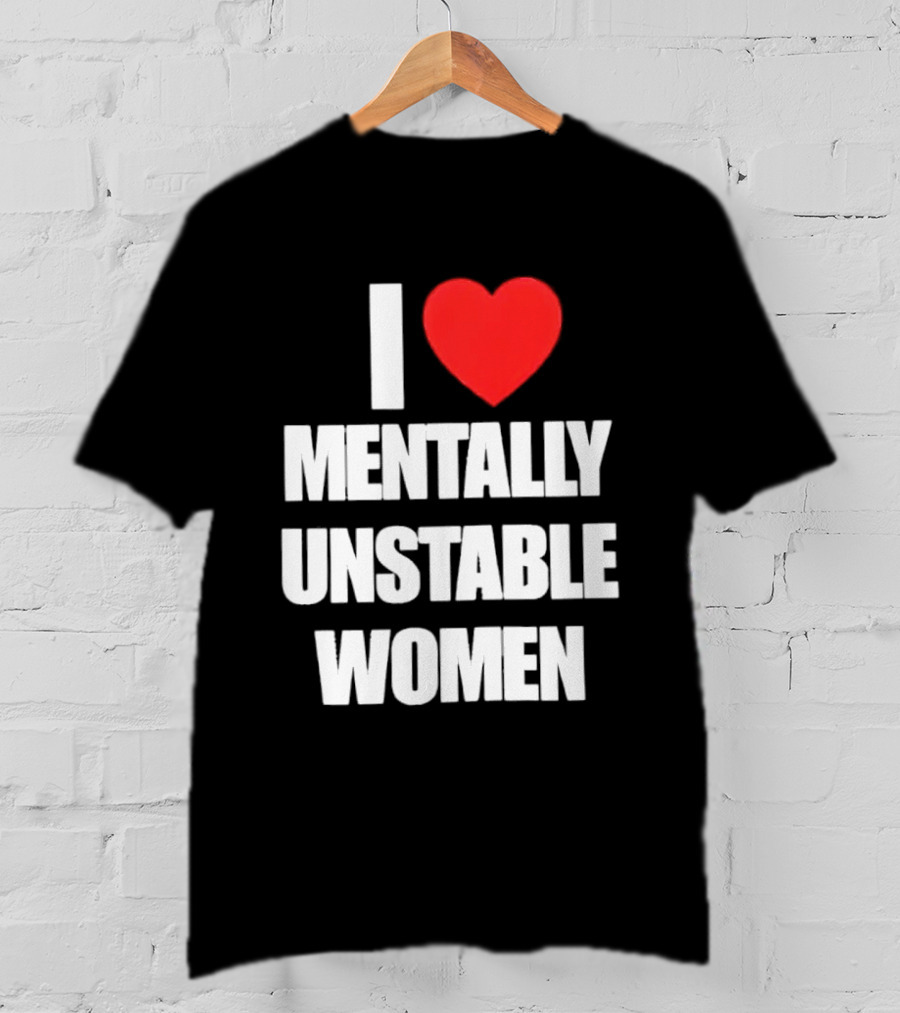 I Love Mentally Unstable Women T-Shirt